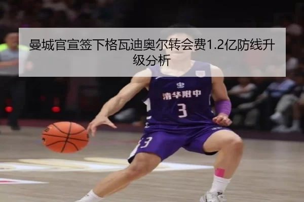 曼城官宣签下格瓦迪奥尔转会费1.2亿防线升级分析